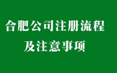 合肥注册公司流程和办理注意事项 合肥注册公司流程和办理注意事项