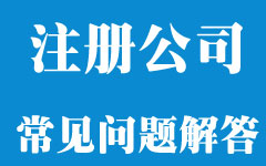 注册公司常见问题解答 注册公司常见问题解答